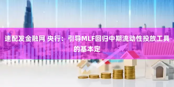 速配发金融网 央行：引导MLF回归中期流动性投放工具的基本定