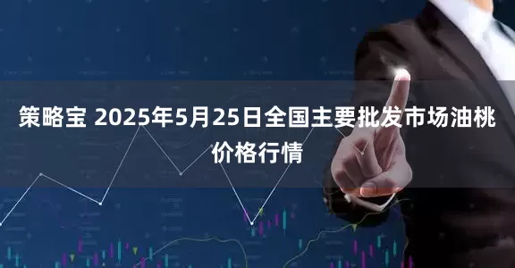 策略宝 2025年5月25日全国主要批发市场油桃价格行情