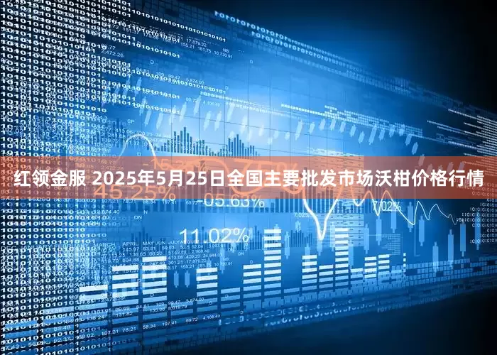 红领金服 2025年5月25日全国主要批发市场沃柑价格行情