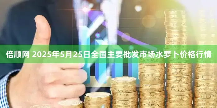 倍顺网 2025年5月25日全国主要批发市场水萝卜价格行情