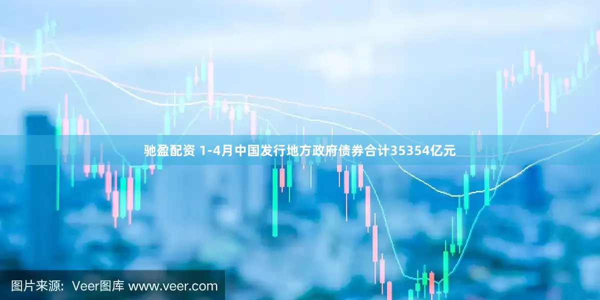 驰盈配资 1-4月中国发行地方政府债券合计35354亿元