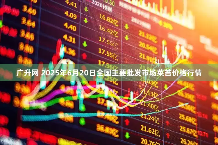 广升网 2025年6月20日全国主要批发市场菜苔价格行情