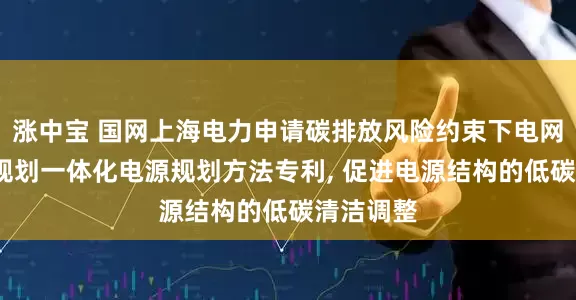 涨中宝 国网上海电力申请碳排放风险约束下电网的改造-规划一体化电源规划方法专利, 促进电源结构的低碳清洁调整