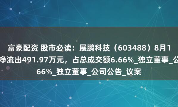 富豪配资 股市必读：展鹏科技（603488）8月18日主力资金净流出491.97万元，占总成交额6.66%_独立董事_公司公告_议案