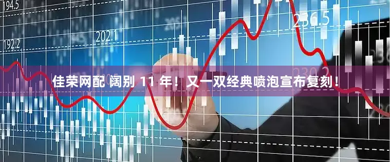 佳荣网配 阔别 11 年！又一双经典喷泡宣布复刻！